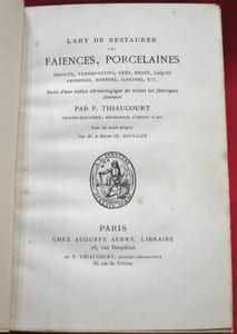 L'Art de restaurer les Faïences, Porcelaines, Biscuits, Terres-cuites, Grès, émaux, Laques, Verreries, Marbres, Albatres, etc. Suivi d'une Chronologie de toutes les fabriques connues. Par P. Thiaucourt, Peintre-Sculpteur, Réparateur d'Objets d'Art. Avec un avant-propos Par M. le baron Ch. Davillier.