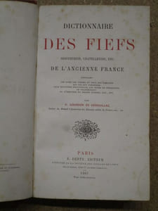 Dictionnaire DES FIEFS, seigneuries, chatellenies, etc. DE L'ANCIENNE FRANCE contenant : les noms des terres et ceux des familles qui les ont possédées, leur situation provinciale, les dates de possession, de transmission ou d'érection en terres titrées, etc., etc.