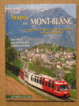 Les trains du Mont Blanc, deuxième volume : le chemins de fer Martigny - Châtelard. Annexe : le tramway de Martigny.. METZ Jean / HUBER Matthias / ...