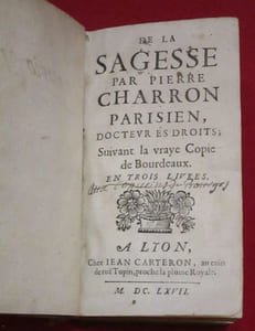 De la Sagesse par Pierre Charron Parisien, Docteur ès Droits suivant la vraye Copie de Bourdeaux.