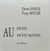 Au petit petit matin, illustré d’une gravure signée par Tony Soulié. Édition originale. Livre d'artiste. 1 des 30 exemplaires. . Denis Polge / Tony ...