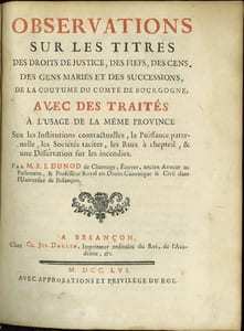 OBSERVATIONS SUR LES TITRES DES DROITS DE JUSTICE, DES FIEFS, DES CENS, DES GENS MARIÉS ET DES SUCCESSIONS, DE LA COUTUME DU COMTÉ DE BOURGOGNE, AVEC LES TRAITÉS À L’USAGE DE LA MÊME PROVINCE SUR LES INSTITUTIONS CONTRACTUELLES, LA PUISSANCES PATERNELLE, LES SOCIÉTÉS TACITES, LES BAUX À CHEPTEIL, & UNE DISSERTATION SUR LES INCENDIES