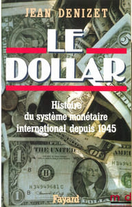 LE DOLLAR. Histoire du système monétaire international depuis 1945