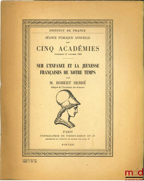 SUR L’ENFANCE ET LA JEUNESSE FRANÇAISES DE NOTRE TEMPS, Séance publique annuelle des CINQ ACADÉMIES, vendredi 25 octobre 1963 à l’Institut de France. ...