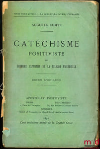 CATÉCHISME POSITIVISTE ou SOMMAIRE EXPOSITION DE LA RELIGION UNIVERSELLE en treize entretiens systématiques entre une femme et un prêtre de l’HUMANITÉ, édition apostolique Vivre pour autrui- La famille, La Patrie, L’Humanité