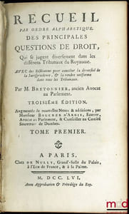 RECUEIL PAR ORDRE ALPHABÉTIQUE DES PRINCIPALES QUESTIONS DE DROIT QUI SE JUGENT DIVERSEMENT DANS LES DIFFÉRENTS TRIBUNAUX DU ROYAUME, avec des réflexions pour concilier la diversité de la Jurisprudence, & de la rendre uniforme dans tous les Tribunaux; 3èmeéd. augmentée de nouvelles Notes & additions par M.BOUCHER D’ARGIS