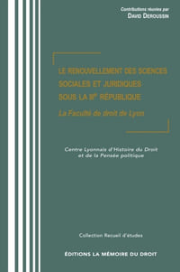 LE RENOUVELLEMENT DES SCIENCES SOCIALES ET JURIDIQUES SOUS LA IIIe RÉPUBLIQUE La Faculté de droit de Lyon. Contributions réunies par David DEROUSSIN, avec le concours du Centre Lyonnais d’Histoire du Droit et de la Pensée Politique. Actes du colloque des 4 et 5 février 2004