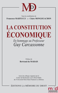 LA CONSTITUTION ÉCONOMIQUE En hommage à Guy Carcassonne Sous la coordination de Francesco MARTUCCI & Claire MONGOUACHON Préface de Bertrand DU MARAIS, Avant-propos de Claire MONGOUACHON Actes du colloque organisé par le Centre de Recherche sur le Droit Public de l’Université Paris Ouest Nanterre La Défense