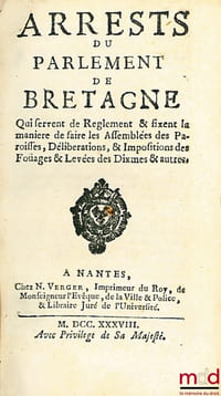 ARRESTS DU PARLEMENT DE BRETAGNE qui servent de Règlement & fixent la manière de faire les Assemblées des Paroisses, Délibérations, & Impositions des Foüages & Levées des Dixmes & autres, LISTE DES PAROISSES DE LA PROVINCE DE BRETAGNE, composées des Diocèses ou Recettes de Rennes, Nantes, Vannes, Saint Malo, Saint Paul de Léon, Saint Brieuc, Dol, Tréguier & Quimper