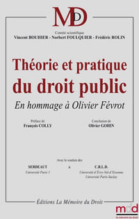 THÉORIE ET PRATIQUE DU DROIT PUBLIC En hommage à Olivier Févrot Sous la dir. de Vincent BOUHIER, Norbert FOULQUIER, Frédéric ROLIN Préface de François COLLY, Propos conclusifs de Olivier GOHIN Avec le soutien du SERDEAUT (Université Paris I) et du C.R.L.D.(Université d’Évry-Val-d’Essonne et Paris-Saclay)