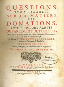 ORDONNANCE DE LOUIS XV, Roi de France et de Navarre, POUR FIXER LA JURISPRUDENCE sur la nature, la forme, les charges & les conditions des Donations, donnée à Versailles au mois de Février 1731, avec des OBSERVATIONS, autorisées par les Ordonnances, le Droit Romain, & les Arrêts des Parlemens, suivi des QUESTIONS REMARQUABLES SUR LA MATIÈRE DES DONATIONS AVEC PLUSIEURS ARRÊTS DU PARLEMENT DE TOULOUSE, pour servir de Supplément aux Observations su l’Ordonnance du mois de février 1731, 2ndeéd. revue, corrigée, & considérablement augmentée