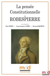 LA PENSÉE CONSTITUTIONNELLE DE ROBESPIERRE Colloque des jeudi 18 et vendredi 19 mai 2017 Sous la dir. de Elsa FOREY, Jean-Jacques CLÈRE et Bernard QUIRINY Avec le soutien du Centre de Recherche et d’Étude en Droit et Science Politique et de la Société de Études Robespierristes