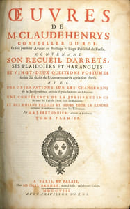 ŒUVRES DE M.CLAUDE HENRYS, CONSEILLER DU ROI ET SON PREMIER AVOCAT AU BAILLIAGE & SIÈGE PRÉSIDIAL DE FOREZ, contenant: SON RECUEIL D’ARRÊTS, SES PLAIDOIRIES ET HARANGUES, ET VINGT-DEUX QUESTIONS POSTHUMES TIRÉES DES ÉCRITS DE L’AUTEUR TROUVÉS APRÈS SON DÉCÈS, AVEC DES OBSERVATIONS SUR LES CHANGEMENS de la Jurisprudence arrivés depuis la mort de l’auteur; UNE CONFÉRENCE DE LA JURISPRUDENCE, de tous les Païs du Droit écrit du Riom; ET DES MOIENS FACILES ET SURS POUR LA RENDRE certaine & uniforme dans tous les Tribunaux, par M.B. J. BRETONNIER, avocat au Parlement.
