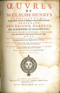 ŒUVRES DE M.CLAUDE HENRYS, CONSEILLER DU ROI ET SON PREMIER AVOCAT AU BAILLIAGE & SIÈGE PRÉSIDIAL DE FOREZ, contenant: SON RECUEIL D’ARRÊTS, SES PLAIDOIRIES ET HARANGUES, ET VINGT-DEUX QUESTIONS POSTHUMES TIRÉES DES ÉCRITS DE L’AUTEUR TROUVÉS APRÈS SON DÉCÈS, AVEC DES OBSERVATIONS SUR LES CHANGEMENS de la Jurisprudence arrivés depuis la mort de l’auteur; UNE CONFÉRENCE DE LA JURISPRUDENCE, de tous les Païs du Droit écrit du Riom; ET DES MOIENS FACILES ET SURS POUR LA RENDRE certaine & uniforme dans tous les Tribunaux, par M.B. J. BRETONNIER, avocat au Parlement.