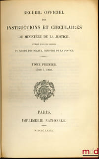 RECUEIL OFFICIEL DES INSTRUCTIONS ET CIRCULAIRES DU MINISTÈRE DE LA JUSTICE, publié par les ordres du Garde des Sceaux, Ministre de la Justice, t. I: 1790 à 1840, t. II: 1841 à 1862 & t. III: 1863 à 1875