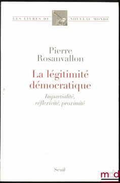LA LÉGITIMITÉ DÉMOCRATIQUE, Impartialité, Réflexivité, Proximité, coll. Les livres du Nouveau Monde. ROSANVALLON (Pierre)