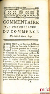 NOUVEAU COMMENTAIRE SUR L’ORDONNANCE des mois d’Août 1669 & Mars 1673. ENSEMBLE SUR L’ÉDIT du mois de Mars 1673, touchant les épices. Nouvelle éd. corrigée & augmentée, suivi du COMMENTAIRE SUR L’ORDONNANCE DU COMMERCE du mois de Mars 1673