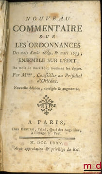 NOUVEAU COMMENTAIRE SUR LES ORDONNANCES DES MOIS D’AOÛT 1669, & MARS 1673, Ensemble sur l’Édit du mois de mars 1673 touchant les épices. JOUSSE ...