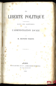 LA LIBERTÉ POLITIQUE CONSIDÉRÉE DANS SES RAPPORTS AVEC L’ADMINISTRATION LOCALE. DUPONT-WHITE (Charles)