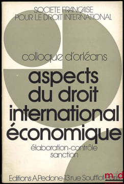 ASPECTS DU DROIT INTERNATIONAL ÉCONOMIQUE: ÉLABORATION - CONTRÔLE - SANCTION, Colloque d’Orléans (25-27 mai 1971), coll. de la Société Française pour ...