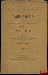USAGES LOCAUX DES QUATRE ARRONDISSEMENTS - DÉPARTEMENT D’EURRE-ET-LOIR, et NOTES de l’auteur, 2e éd.