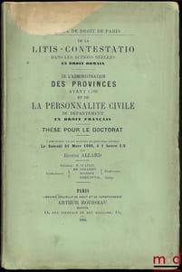 DE LA LITIS-CONTESTATIO DANS LES ACTIONS RÉELLES (Droit romain); DE L’ADMINISTRATION DES PROVINCES AVANT 1789 ET DE LA PERSONNALITÉ CIVILE DU DÉPARTEMENT (Droit français)