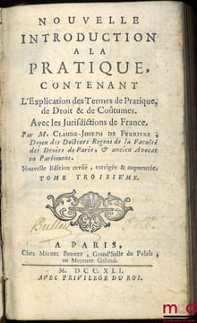 NOUVELLE INTRODUCTION À LA PRATIQUE, contenant l’Explication des principaux Termes de Pratique, de Droit et de Coutume avec les Jurisdictions de ...