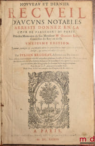 RECUEIL D’AUCUNS NOTABLES ARRESTS, DONNEZ EN LA COUR DE PARLEMENT DE PARIS, pris des Mémoires de Mons. Maître George Louet, Conseiller du Roy en icelle, Onzième édition, Revue, corrigée et augmentée outre les précédentes impressions de plusieurs Arrests, & autres notables décisions, par Julian Brodeau, et en cette dernière édition ont été adjoutez plusieurs Arrests, & Notables Décisions, tirez des Memoires des plus fameux Advocats de la mesme Cour, qui se sont montrez par des mains, afin de juger plus facilement ladite argumentation, reccueilliés par D. P., avec deux Tables tres amples des Chapitres & Matieres