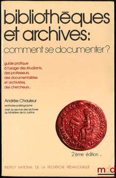 BIBLIOTHÈQUES ET ARCHIVES: COMMENT SE DOCUMENTER?, Guide pratique à l’usage des étudiants, des professeurs, des documentalistes et archivistes, des ...