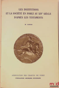 LES INSTITUTIONS ET LA SOCIÉTÉ EN FOREZ AU XIVe SIÈCLE D’APRÈS LES TESTAMENTS, Fondation Georges Guichard, Association des Chartes du forez