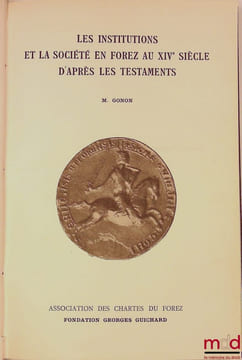 LES INSTITUTIONS ET LA SOCIÉTÉ EN FOREZ AU XIVe SIÈCLE D’APRÈS LES TESTAMENTS, Fondation Georges Guichard, Association des Chartes du forez. [Forez], ...