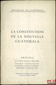 LA CONSTITUTION DE LA NOUVELLE GUATEMALA, Préface de Carlos Manuel Pellecer, Republica de Guatemala