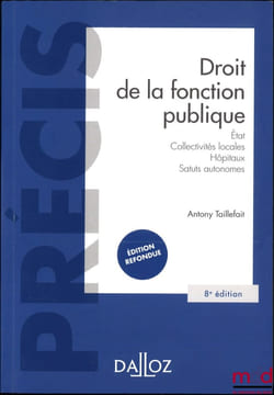 DROIT DE LA FONCTION PUBLIQUE, État, Collectivités locales, Hôpitaux, Statuts autonomes, 8eéd. refondue, coll.Précis. TAILLEFAIT (Antony)