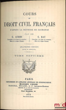 COURS DE DROIT CIVIL FRANÇAIS D’APRÈS LA MÉTHODE DE ZACHARIÆ, 4eéd. revue et complétée. AUBRY (Charles) et RAU (Charles-Frédéric)