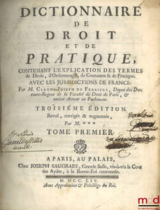 DICTIONNAIRE DE DROIT ET DE PRATIQUE contenant l’explication des termes de droit, d’ordonnances, de coutumes & de pratique avec les jurisdictions de France, 3eéd. Revue, corrigée et augmentée par M.*** [Boucher d’Argis]