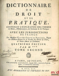 DICTIONNAIRE DE DROIT ET DE PRATIQUE contenant l’explication des termes de droit, d’ordonnances, de coutumes & de pratique avec les jurisdictions de France, 3eéd. Revue, corrigée et augmentée par M.*** [Boucher d’Argis]