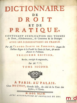 DICTIONNAIRE DE DROIT ET DE PRATIQUE CONTENANT L’EXPLICATION DES TERMES DE DROIT, D’ORDONNANCES, DE COUTUME & DE PRATIQUE AVEC LES JURISDICTIONS DE ...