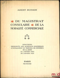 DU MAGISTRAT CONSULAIRE et DE LA MORALITÉ COMMERCIALE, Discours prononcés aux audiences solennelles d’installation du Tribunal de commerce de la Seine des 22 janvier 1930 et 28 janvier 1931