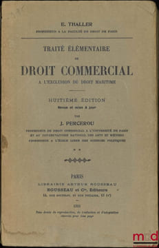 TRAITÉ ÉLÉMENTAIRE DE DROIT COMMERCIAL À L’EXCLUSION DU DROIT MARITIME, t. II [mq. le t. I], 8eéd. revue et mise à jour par J.Percerou. THALLER ...