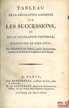 TABLEAU DE LA LÉGISLATION ANCIENNE SUR LES SUCCESSIONS, ET DE LA LÉGISLATION NOUVELLE, ÉTABLIE PAR LE CODE CIVIL;  COMMENTAIRE SUR LA LOI DU 29 ...