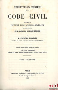 RÉPÉTITIONS ÉCRITES SUR LE CODE CIVIL CONTENANT L’EXPOSÉ DES PRINCIPES GÉNÉRAUX LEURS MOTIFS ET LA SOLUTION DES QUESTIONS THÉORIQUES, 12eéd. (pour les t.I et II) et 11eéd. (pour le t.III) revue et mise au courant par Ch. Demangeat