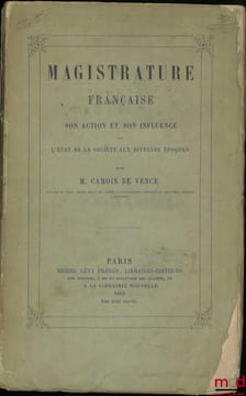 MAGISTRATURE FRANÇAISE, SON ACTION ET SON INFLUENCE SUR L’ÉTAT DE LA SOCIÉTÉ AUX DIVERSES ÉPOQUES. CAMOIN DE VENCE (Charles-Émile)
