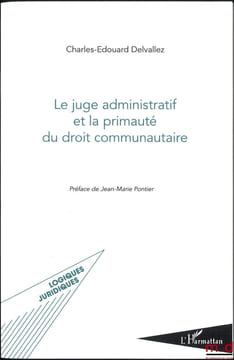 LE JUGE ADMINISTRATIF ET LA PRIMAUTÉ DU DROIT COMMUNAUTAIRE, Préface de Jean-Marie Pontier, coll. Logiques Juridiques. DELVALLEZ (Charles-Édouard)