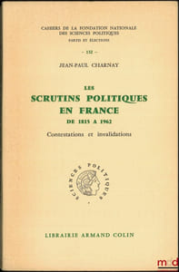 LES SCRUTINS POLITIQUES EN FRANCE DE 1815 À 1962, CONTESTATIONS ET INVALIDATIONS, Cahiers de la fondation nationale des sciences politiques, série Partis et élections, n°132