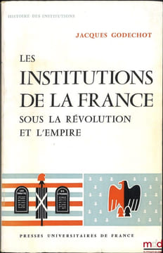 LES INSTITUTIONS DE LA FRANCE SOUS LA RÉVOLUTION ET L’EMPIRE, 2eéd., revue et augmentée, coll. Histoire des institutions. GODECHOT (Jacques)