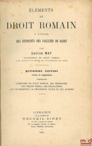 ÉLÉMENTS DE DROIT ROMAIN À L’USAGE DES ÉTUDIANTS DES FACULTÉS DE DROIT, 15eéd. revue et augmentée contenant l’histoire du droit romain, les personnes, les droits réels, les obligations, les successions, la procédure civile et es actions