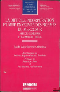 LA DIFFICILE INCORPORATION ET MISE EN ŒUVRE DES NORMES DU MERCOSUR, Aspects généraux et exemple du Brésil, Avant-propos de Antonio Augusto Cançado Trindade, Préfaces de Jean-Marc Sorel et Ana Cristina Paulo Pereira