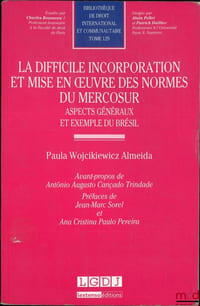 LA DIFFICILE INCORPORATION ET MISE EN ŒUVRE DES NORMES DU MERCOSUR, Aspects généraux et exemple du Brésil, Avant-propos de Antonio Augusto Cançado Trindade, Préfaces de Jean-Marc Sorel et Ana Cristina Paulo Pereira