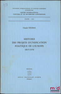 HISTOIRE DES PROJETS D’UNIFICATION POLITIQUE DE L’EUROPE, 1815-1970, Cours- 1970, Centre international d’études et de recherches européennes, Université internationale de sciences comparées Luxembourg