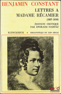 LETTRES À MADAME RÉCAMIER (1807-1830), Édition critique, avec introduction et commentaires par Éphraïm Harpaz, Bibl. du XIXesiècle. CONSTANT ...
